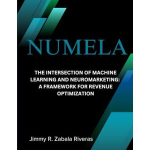 Zabala Riveras, Jimmy R. NUMELA™: The Intersection of Machine Learning and Neuromarketing: A Framework for Revenue Optimization Zabala Riveras, Jimmy R. NUMELA™: The Intersection of Machine Learning and Neuromarketing: A Framework for Revenue Optimization