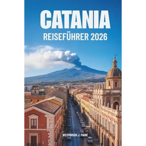 Paine, Westbrook J. CATANIA Reiseführer 2026: Entdecken Sie die verborgenen Schätze der italienischen Insel Paine, Westbrook J. CATANIA Reiseführer 2026: Entdecken Sie die verborgenen Schätze der italienischen Insel