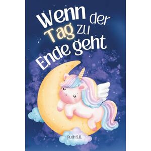S.B., Ruth Wenn der Tag zu Ende geht: Gute-Nacht-Geschichten zur Förderung emotionaler Intelligenz 10 kurze Geschichten mit Einhorn Mayla zur Stärkung von Selbstwert, Mitgefühl und innerer Ruhe S.B., Ruth Wenn der Tag zu Ende geht: Gute-Nacht-Geschichten zur Förderung emotionaler Intelligenz 10 kurze Geschichten mit Einhorn Mayla zur Stärkung von Selbstwert, Mitgefühl und innerer Ruhe