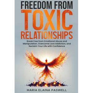 Paswell, Maria Elaina Freedom From Toxic Relationships: Break Free From Emotional Abuse and Manipulation, Overcome Love Addiction, and Reclaim Your Life With Confidence Paswell, Maria Elaina Freedom From Toxic Relationships: Break Free From Emotional Abuse and Manipulation, Overcome Love Addiction, and Reclaim Your Life With Confidence