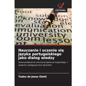 Giatti, Tadeu de Jesus Nauczanie i uczenie się języka portugalskiego jako dialog wiedzy: Nowe podej¿cie do nauczania j¿zyka portugalskiego, z poetycko-pedagogicznym akcentem Giatti, Tadeu de Jesus Nauczanie i uczenie się języka portugalskiego jako dialog wiedzy: Nowe podej¿cie do nauczania j¿zyka portugalskiego, z poetycko-pedagogicznym akcentem