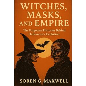 Maxwell, Soren G. Witches, Masks, and Empire: The Forgotten Histories Behind Halloween’s Evolution Maxwell, Soren G. Witches, Masks, and Empire: The Forgotten Histories Behind Halloween’s Evolution