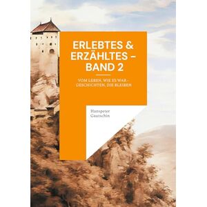 Gautschin, Hanspeter Erlebtes & Erzähltes Band 2: Vom Leben, wie es war Geschichten, die bleiben Gautschin, Hanspeter Erlebtes & Erzähltes Band 2: Vom Leben, wie es war Geschichten, die bleiben