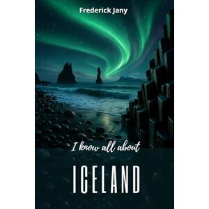 Jany, Frederick I know all about Iceland: Understanding a land of fire and ice Jany, Frederick I know all about Iceland: Understanding a land of fire and ice