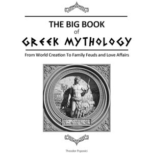 Popovici, Theodor The Big Book of Greek Mythology: From World Creation to Family Feuds and Love Affairs Popovici, Theodor The Big Book of Greek Mythology: From World Creation to Family Feuds and Love Affairs