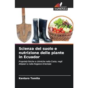 Tomita, Kentaro Scienza del suolo e nutrizione delle piante in Ecuador: Proprietà fisiche e chimiche nella Costa, negli Altipiani e nella Regione Orientale Tomita, Kentaro Scienza del suolo e nutrizione delle piante in Ecuador: Proprietà fisiche e chimiche nella Costa, negli Altipiani e nella Regione Orientale