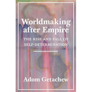 Getachew, Adom Worldmaking after Empire – The Rise and Fall of Self–Determination Getachew, Adom Worldmaking after Empire – The Rise and Fall of Self–Determination