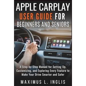 L. INGLIS, MAXIMUS APPLE CARPLAY USER GUIDE FOR BEGINNERS AND SENIORS: A Step-by-Step Manual for Setting Up, Customizing, and Exploring Every Feature to Make Your Drive Smarter and Safer. (TECH & GADGET GUIDE) L. INGLIS, MAXIMUS APPLE CARPLAY USER GUIDE FOR BEGINNERS AND SENIORS: A Step-by-Step Manual for Setting Up, Customizing, and Exploring Every Feature to Make Your Drive Smarter and Safer. (TECH & GADGET GUIDE)