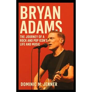 M. Jenner, Dominic Bryan Adams: The Journey of a Rock and Pop Icon’s Life and Music M. Jenner, Dominic Bryan Adams: The Journey of a Rock and Pop Icon’s Life and Music