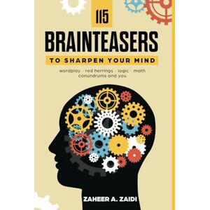 Zaidi, Zaheer A 115 Brainteasers To Sharpen Your Mind: Wordplay, Red Herrings, Logic, Math, Conundrums and You Zaidi, Zaheer A 115 Brainteasers To Sharpen Your Mind: Wordplay, Red Herrings, Logic, Math, Conundrums and You