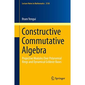Yengui, Ihsen Constructive Commutative Algebra: Projective Modules Over Polynomial Rings and Dynamical Gröbner Bases: 2138 (Lecture Notes in Mathematics, 2138) Yengui, Ihsen Constructive Commutative Algebra: Projective Modules Over Polynomial Rings and Dynamical Gröbner Bases: 2138 (Lecture Notes in Mathematics, 2138)