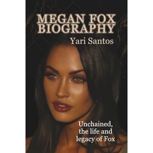 Santos, Yari MEGAN FOX BIOGRAPHY: Unchained, the life and legacy of Fox Santos, Yari MEGAN FOX BIOGRAPHY: Unchained, the life and legacy of Fox