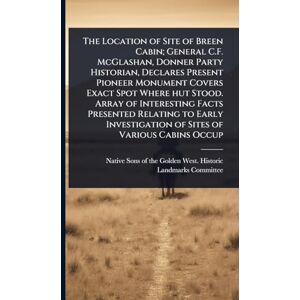 The Location of Site of Breen Cabin; General C.F. McGlashan, Donner Party Historian, Declares Present Pioneer Monument Covers Exact Spot Where hut ... of Sites of Various Cabins Occup The Location of Site of Breen Cabin; General C.F. McGlashan, Donner Party Historian, Declares Present Pioneer Monument Covers Exact Spot Where hut ... of Sites of Various Cabins Occup