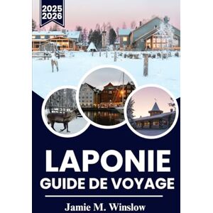 M. Winslow, Jamie LAPONIE Guide de voyage 2025–2026: Un voyage à travers le cercle polaire arctique avec aurores boréales, culture sami et aventures hivernales M. Winslow, Jamie LAPONIE Guide de voyage 2025–2026: Un voyage à travers le cercle polaire arctique avec aurores boréales, culture sami et aventures hivernales