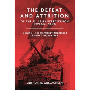 Gullachsen, Arthur W. The Defeat and Attrition of the 12. SS-Panzer-Division “Hitlerjugend”: Volume I: The Bridgehead Battles 7–11 June 1944 Gullachsen, Arthur W. The Defeat and Attrition of the 12. SS-Panzer-Division “Hitlerjugend”: Volume I: The Bridgehead Battles 7–11 June 1944