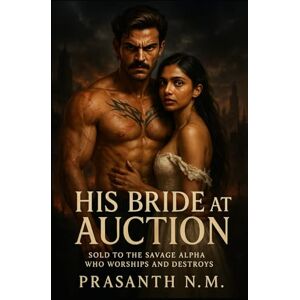 N.M, Prasanth His Bride at Auction: Sold to the Savage Alpha Who Worships and Destroys N.M, Prasanth His Bride at Auction: Sold to the Savage Alpha Who Worships and Destroys