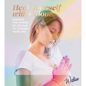 Walaa Heal Yourself with Colour: Harness the Power of Colour to Change Your Life Walaa Heal Yourself with Colour: Harness the Power of Colour to Change Your Life