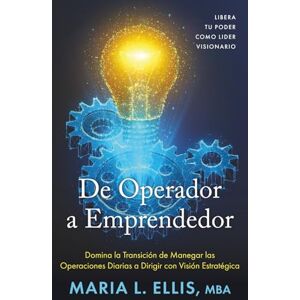 Ellis BBA MBA, Maria L De Operador a Emprendedor: Domina la Transición de Manera las Operaciones Diarias a Dirigir con Visión Estratêgica: Libera Tu Poder Como Lider ... Hacia el Bienestar, la Libertad, y el Legado) Ellis BBA MBA, Maria L De Operador a Emprendedor: Domina la Transición de Manera las Operaciones Diarias a Dirigir con Visión Estratêgica: Libera Tu Poder Como Lider ... Hacia el Bienestar, la Libertad, y el Legado)