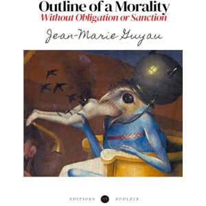 Guyau, Jean-Marie Outline of a Morality Without Obligation or Sanction (Translated) Guyau, Jean-Marie Outline of a Morality Without Obligation or Sanction (Translated)