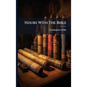 Geikie, Cunningham Hours With The Bible Geikie, Cunningham Hours With The Bible