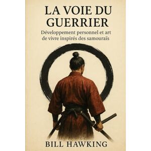 Hawking, Bill La voie du guerrier: Développement personnel et art de vivre inspirés des samouraïs Hawking, Bill La voie du guerrier: Développement personnel et art de vivre inspirés des samouraïs