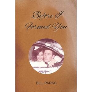 PARKS, BILL BEFORE I FORMED YOU PARKS, BILL BEFORE I FORMED YOU