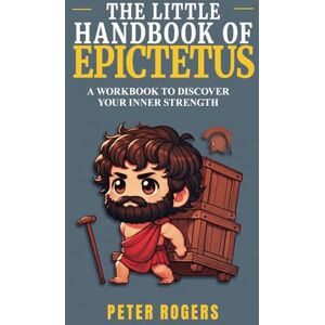 Rogers, Peter The Little Handbook of Epictetus: A Fun and Practical Workbook to Learn Stoic Wisdom Rogers, Peter The Little Handbook of Epictetus: A Fun and Practical Workbook to Learn Stoic Wisdom