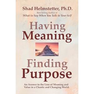 Helmstetter, Shad Having Meaning, Finding Purpose: An Answer to the Loss of Meaning and Value in a Chaotic and Changing World. Helmstetter, Shad Having Meaning, Finding Purpose: An Answer to the Loss of Meaning and Value in a Chaotic and Changing World.