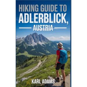 Adams, Karl Hiking Guide to Adlerblick, Austria: A Comprehensive Nature Exploration Handbook. Adams, Karl Hiking Guide to Adlerblick, Austria: A Comprehensive Nature Exploration Handbook.