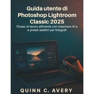Avery Guida utente di Photoshop Lightroom Classic 2025: Flusso di lavoro efficiente con maschere AI e preset adattivi per fotografi Avery Guida utente di Photoshop Lightroom Classic 2025: Flusso di lavoro efficiente con maschere AI e preset adattivi per fotografi