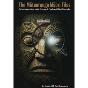 Bartholomew, Robert The Mātauranga Māori Files: An Investigation into Media Coverage & Funding of Indigenous Knowledge in New Zealand Bartholomew, Robert The Mātauranga Māori Files: An Investigation into Media Coverage & Funding of Indigenous Knowledge in New Zealand