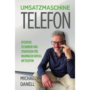 Danell, Michael Umsatzmaschine Telefon: Effektive Techniken und Strategien für maximalen Erfolg am Telefon Danell, Michael Umsatzmaschine Telefon: Effektive Techniken und Strategien für maximalen Erfolg am Telefon