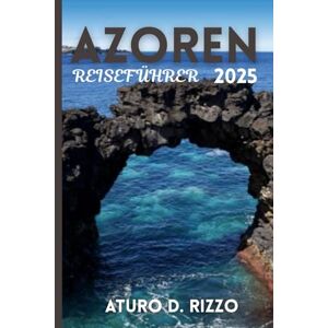 RIZZO, ATURO D AZOREN REISEFÜHRER 2025: Entdecken Sie São Miguel, Pico, Faial und mehr Epische Wanderungen, Walbeobachtung, heiße Quellen, Inselhüpfen und lokale Essenstipps RIZZO, ATURO D AZOREN REISEFÜHRER 2025: Entdecken Sie São Miguel, Pico, Faial und mehr Epische Wanderungen, Walbeobachtung, heiße Quellen, Inselhüpfen und lokale Essenstipps