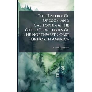Greenhow, Robert The History Of Oregon And California & The Other Territories Of The Northwest Coast Of North America Greenhow, Robert The History Of Oregon And California & The Other Territories Of The Northwest Coast Of North America