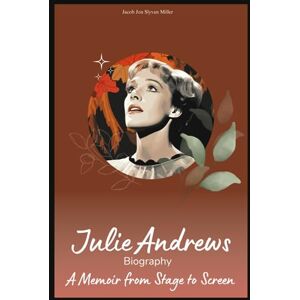 Miller, Jacob Jon Slyvan JULIE ANDREWS Biography: A Memoir from Stage to Screen Miller, Jacob Jon Slyvan JULIE ANDREWS Biography: A Memoir from Stage to Screen