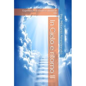 Ammannato, Ing. Maurizio In Cielo e ritorno II: Esperienze di morte e ritorno in vita Ammannato, Ing. Maurizio In Cielo e ritorno II: Esperienze di morte e ritorno in vita