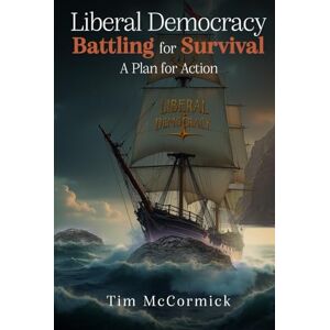 McCormick, Tim Liberal Democracy Battling for Survival: A Plan for Action McCormick, Tim Liberal Democracy Battling for Survival: A Plan for Action