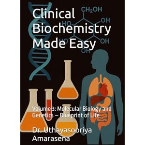 Amarasena, Dr. Uthayasooriya Clinical Biochemistry Made Easy: Volume 3: Molecular Biology and Genetics – Blueprint of Life Amarasena, Dr. Uthayasooriya Clinical Biochemistry Made Easy: Volume 3: Molecular Biology and Genetics – Blueprint of Life