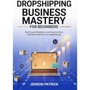PATRICK, JENSON Dropshipping Business Mastery for Beginners: Start a Profitable E-commerce Store Without Inventory or Experience PATRICK, JENSON Dropshipping Business Mastery for Beginners: Start a Profitable E-commerce Store Without Inventory or Experience