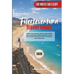 Wyatt, Lauren Fuerteventura Travel Guide 2026: Winter Sun Escapes, Kitesurfing & Wind Sports Hotspots, Hidden Beaches, Scenic Road Trips, And Local Tips For An Active Island Getaway Wyatt, Lauren Fuerteventura Travel Guide 2026: Winter Sun Escapes, Kitesurfing & Wind Sports Hotspots, Hidden Beaches, Scenic Road Trips, And Local Tips For An Active Island Getaway