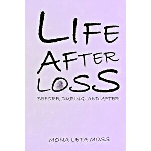 Leta Moss, Mona LIFE AFTER LOSS: Before, During & After Leta Moss, Mona LIFE AFTER LOSS: Before, During & After
