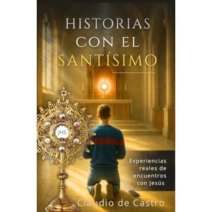 de Castro, Claudio Historias con el Santísimo. Experiencias reales de encuentros con Jesús en la Eucaristía. Conversiones y Milagros ante el Sagrario.: Testimonios ... (LIBROS CATÓLICOS DE CRECIMIENTO PERSONAL) de Castro, Claudio Historias con el Santísimo. Experiencias reales de encuentros con Jesús en la Eucaristía. Conversiones y Milagros ante el Sagrario.: Testimonios ... (LIBROS CATÓLICOS DE CRECIMIENTO PERSONAL)