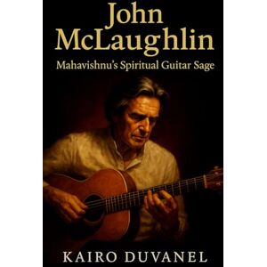 Duvanel, Kairo John McLaughlin: Mahavishnu’s Spiritual Guitar Sage: The Definitive Biography of a Guitar Visionary Bridging East and West (Masters of Jazz) Duvanel, Kairo John McLaughlin: Mahavishnu’s Spiritual Guitar Sage: The Definitive Biography of a Guitar Visionary Bridging East and West (Masters of Jazz)