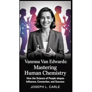 L. Carle, Joseph Vanessa Van Edwards: Mastering Human Chemistry: How the Science of People Shapes Influence, Connection, and Success L. Carle, Joseph Vanessa Van Edwards: Mastering Human Chemistry: How the Science of People Shapes Influence, Connection, and Success