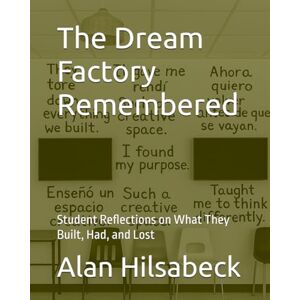Hilsabeck, Alan The Dream Factory Remembered: Student Reflections on What They Built, Had, and Lost Hilsabeck, Alan The Dream Factory Remembered: Student Reflections on What They Built, Had, and Lost