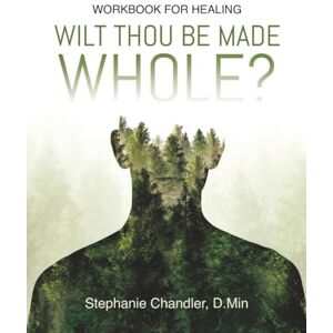 Chandler, Dr. Stephanie Wilt Thou Be Made Whole?: Workbook for Healing Chandler, Dr. Stephanie Wilt Thou Be Made Whole?: Workbook for Healing