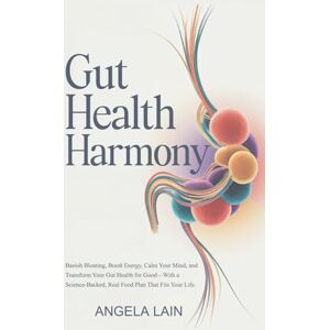 Lain, Angela Gut Health Harmony: Banish Bloating, Boost Energy, Calm Your Mind, and Transform Your Gut Health for Good—With a Science-Backed, Real Food Plan That Fits Your Life. Lain, Angela Gut Health Harmony: Banish Bloating, Boost Energy, Calm Your Mind, and Transform Your Gut Health for Good—With a Science-Backed, Real Food Plan That Fits Your Life.