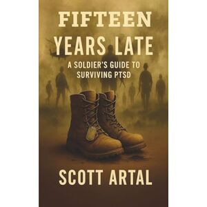 Scott Fifteen Years Late: A Soldiers Guide To Surviving PTSD (15-Year Series) Scott Fifteen Years Late: A Soldiers Guide To Surviving PTSD (15-Year Series)