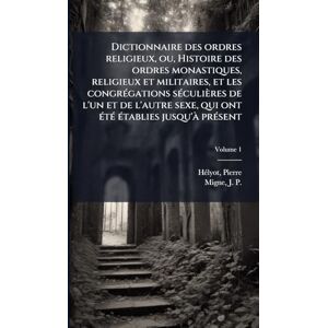 1660-1716, Hã(c)Lyot Pierre Dictionnaire des ordres religieux, ou, Histoire des ordres monastiques, religieux et militaires, et les congrÃ(c)gations sÃ(c)culières de l'un et de ... ont Ã(c)tÃ(c) Ã(c)tablies jusqu'Ã prÃ(c)sent 1660-1716, Hã(c)Lyot Pierre Dictionnaire des ordres religieux, ou, Histoire des ordres monastiques, religieux et militaires, et les congrÃ(c)gations sÃ(c)culières de l'un et de ... ont Ã(c)tÃ(c) Ã(c)tablies jusqu'Ã prÃ(c)sent
