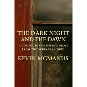 McManus, Kevin The Dark Night and the Dawn: A Collection of Poems and Prose from the ordinary hours McManus, Kevin The Dark Night and the Dawn: A Collection of Poems and Prose from the ordinary hours